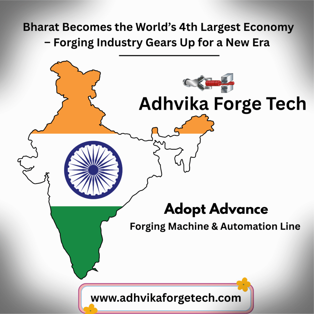 **🌍 India Becomes the World’s 4th Largest Economy – Forging Industry Gears Up for a New Era! 🔩🇮🇳** India has officially emerged as the **4th largest economy in the world**, surpassing several global powers in GDP ranking. This achievement reflects the strength of India’s manufacturing, infrastructure, and industrial development — and **the forging industry stands at the forefront of this transformation.** --- ### 🔧 Forging Industry Boom Incoming: Are You Ready? As India accelerates toward a \ trillion economy, the **forging industry is expected to witness massive growth** due to the rise in: * 🚗 **Automotive demand** (EVs, lightweight components) * 🛰️ **Aerospace and defense manufacturing** under ‘Make in India’ * 🚆 **Railway and infrastructure projects** requiring heavy forged components * 🏥 **Medical implants and surgical tools** production * ⚡ **Power and renewable energy** sectors demanding precision-forged parts --- ### ⚙️ How Adhvika Forge Tech Is Preparing for the Future: At **Adhvika Forge Tech**, we are not just keeping up — we’re **leading the change** with: ✅ **Next-gen forging machines**: Electric Screw Press, Servo Presses, CNC Hammers ✅ **Turnkey forging solutions** for Aluminum, Titanium, Defense & Medical sectors ✅ **Advanced automation & robotics** for accuracy, yield improvement, and productivity ✅ **In-house R\&D and die design facilities** ✅ **Global project execution** from layout to commissioning --- ### 🛠️ The Way Forward for Indian Forging Industry: * **Invest in automation** to reduce labor dependency * **Adopt energy-efficient forging presses** to cut power bills * **Modernize with AI & data analytics** to improve production planning * **Train workforce** in CNC, robotics, and digital tools * **Strengthen export capability** by meeting international quality standards --- ### 🚀 India’s Forging Industry: From Traditional to Transformational! With India climbing to the **4th spot in global economy**, the forging sector is set for a **golden decade**. It’s time to shift gears, adopt modern technology, and **forge ahead into a future of high-value manufacturing.** --- **#India4thLargestEconomy #ForgingIndustryBoom #MakeInIndia #AdhvikaForgeTech #ForgingTheFuture #ElectricScrewPress #TurnkeySolutions #AutomationInForging #AerospaceForging #MedicalForging #DefenseManufacturing #ForgingIndia** Let me know if you’d like a LinkedIn post version, PDF flyer, or email version for clients 📩